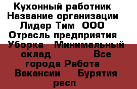 Кухонный работник › Название организации ­ Лидер Тим, ООО › Отрасль предприятия ­ Уборка › Минимальный оклад ­ 14 000 - Все города Работа » Вакансии   . Бурятия респ.